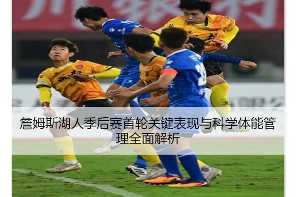 詹姆斯湖人季后赛首轮关键表现与科学体能管理全面解析 | KAIYUN SPORTS